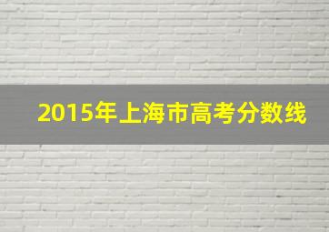 2015年上海市高考分数线