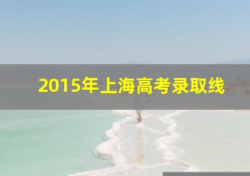 2015年上海高考录取线