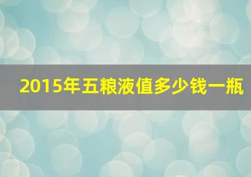 2015年五粮液值多少钱一瓶