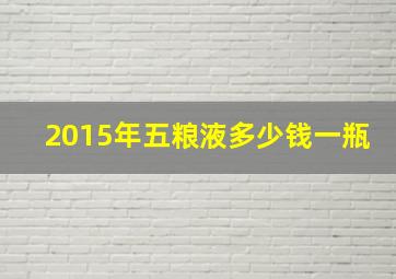 2015年五粮液多少钱一瓶