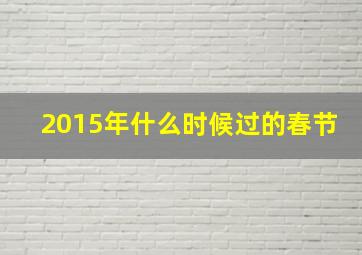 2015年什么时候过的春节