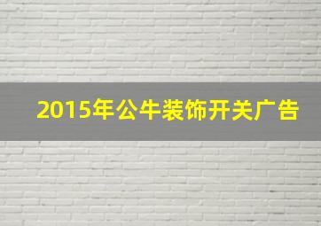 2015年公牛装饰开关广告