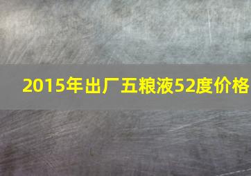 2015年出厂五粮液52度价格