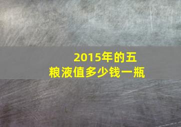 2015年的五粮液值多少钱一瓶