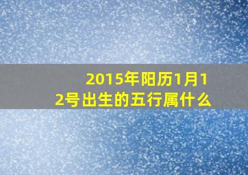 2015年阳历1月12号出生的五行属什么