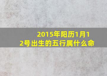 2015年阳历1月12号出生的五行属什么命