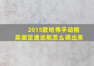 2015款哈弗手动精英版定速巡航怎么调出来