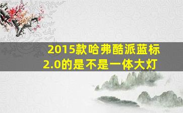 2015款哈弗酷派蓝标2.0的是不是一体大灯