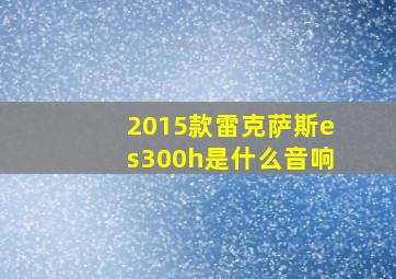 2015款雷克萨斯es300h是什么音响