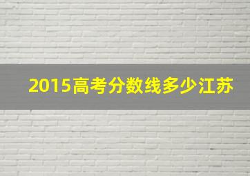 2015高考分数线多少江苏