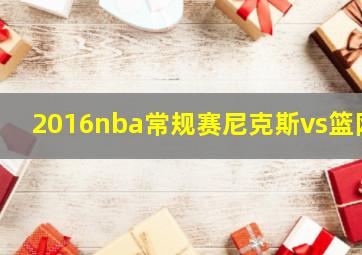 2016nba常规赛尼克斯vs篮网