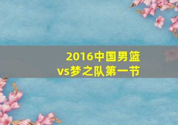 2016中国男篮vs梦之队第一节