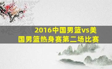 2016中国男篮vs美国男篮热身赛第二场比赛