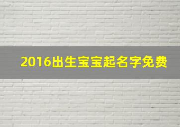 2016出生宝宝起名字免费