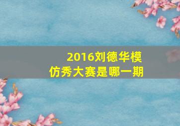 2016刘德华模仿秀大赛是哪一期