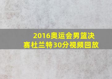 2016奥运会男篮决赛杜兰特30分视频回放