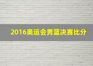 2016奥运会男篮决赛比分