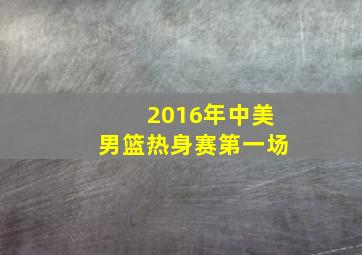 2016年中美男篮热身赛第一场