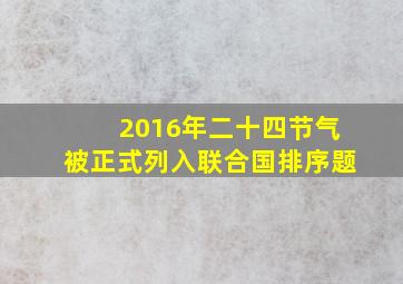 2016年二十四节气被正式列入联合国排序题