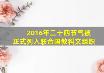 2016年二十四节气被正式列入联合国教科文组织