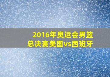 2016年奥运会男篮总决赛美国vs西班牙