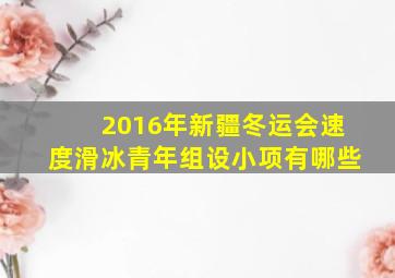 2016年新疆冬运会速度滑冰青年组设小项有哪些