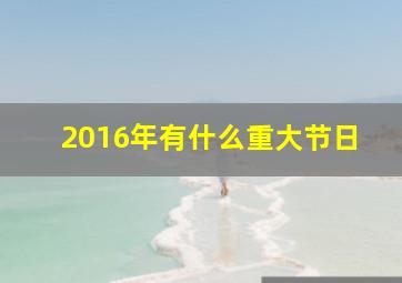 2016年有什么重大节日