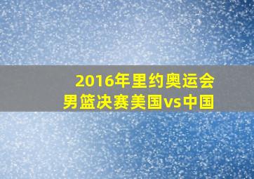 2016年里约奥运会男篮决赛美国vs中国