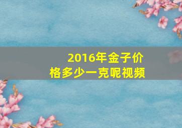 2016年金子价格多少一克呢视频