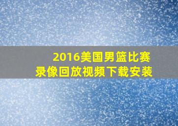 2016美国男篮比赛录像回放视频下载安装