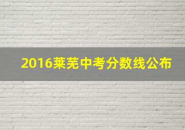 2016莱芜中考分数线公布