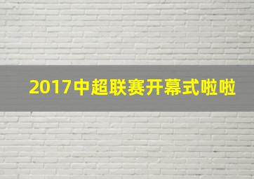 2017中超联赛开幕式啦啦