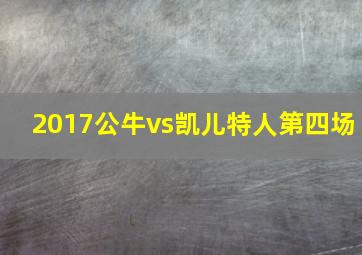 2017公牛vs凯儿特人第四场