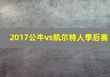 2017公牛vs凯尔特人季后赛