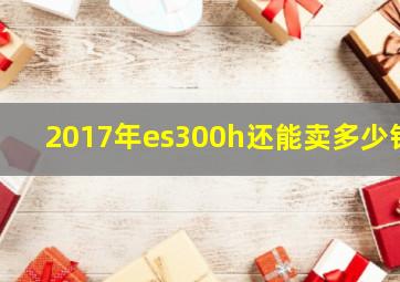 2017年es300h还能卖多少钱