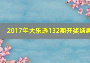 2017年大乐透132期开奖结果