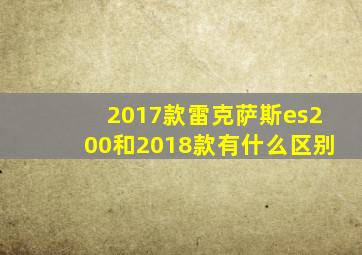 2017款雷克萨斯es200和2018款有什么区别