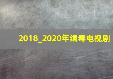 2018_2020年缉毒电视剧