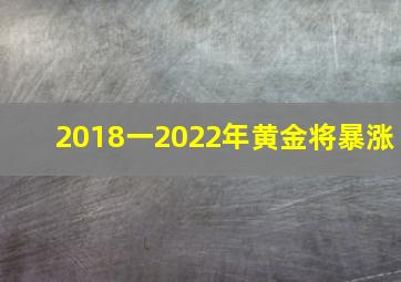 2018一2022年黄金将暴涨