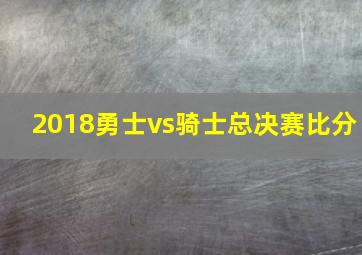 2018勇士vs骑士总决赛比分