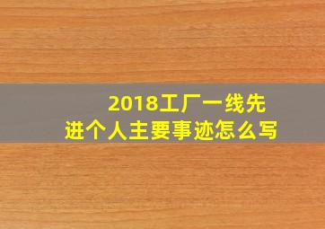 2018工厂一线先进个人主要事迹怎么写