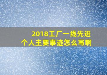 2018工厂一线先进个人主要事迹怎么写啊