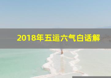 2018年五运六气白话解