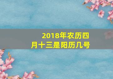 2018年农历四月十三是阳历几号