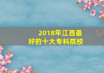 2018年江西最好的十大专科院校