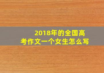 2018年的全国高考作文一个女生怎么写