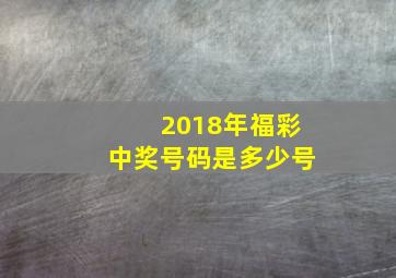 2018年福彩中奖号码是多少号