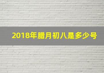 2018年腊月初八是多少号