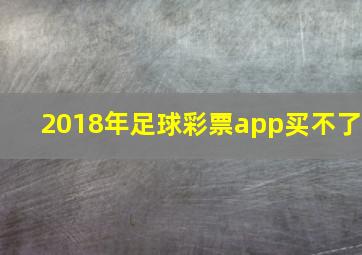 2018年足球彩票app买不了