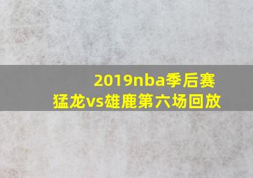 2019nba季后赛猛龙vs雄鹿第六场回放